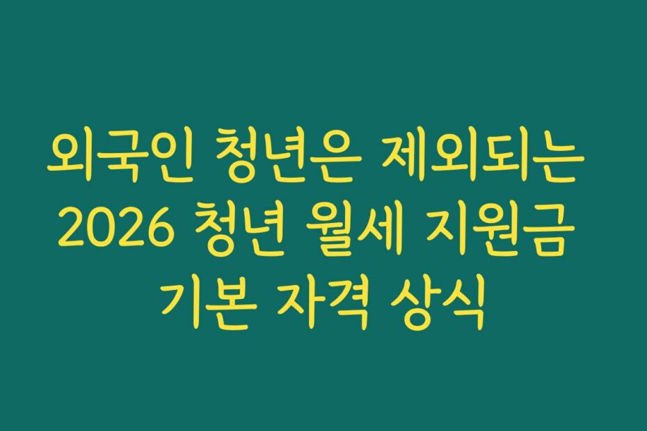외국인 청년은 제외되는 2026 청년 월세 지원금 기본 자격 상식