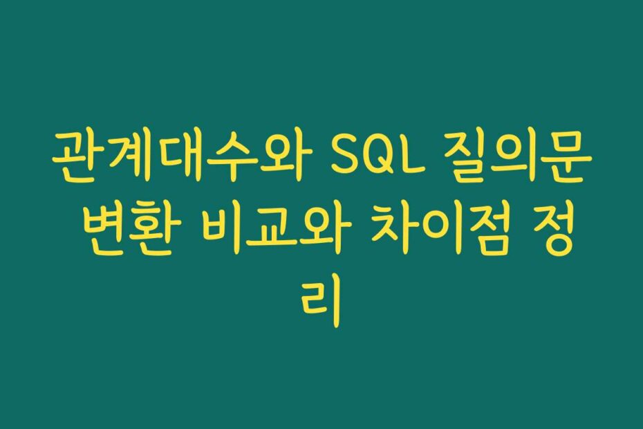 관계대수와 SQL 질의문 변환 비교와 차이점 정리