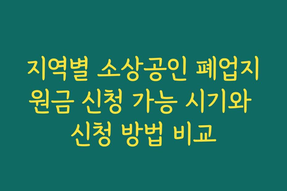 지역별 소상공인 폐업지원금 신청 가능 시기와 신청 방법 비교