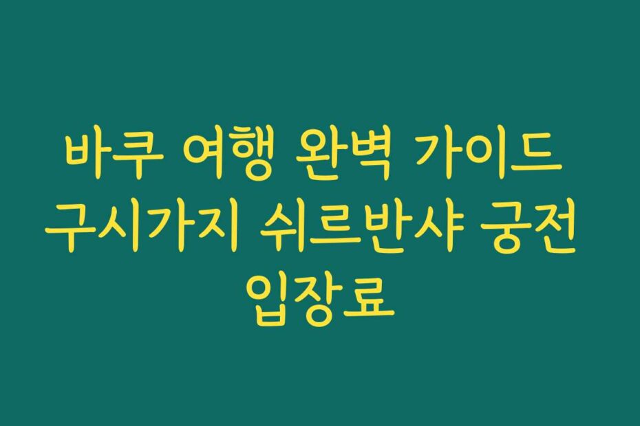 바쿠 여행 완벽 가이드 구시가지 쉬르반샤 궁전 입장료
