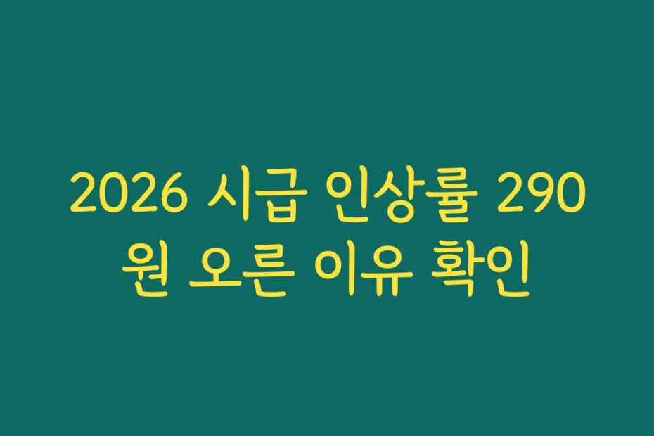 2026 시급 인상률 290원 오른 이유 확인