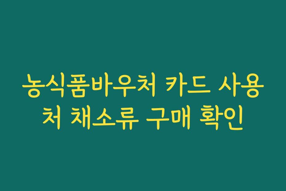 농식품바우처 카드 사용처 채소류 구매 확인