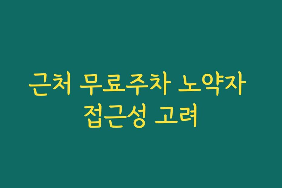 근처 무료주차 노약자 접근성 고려