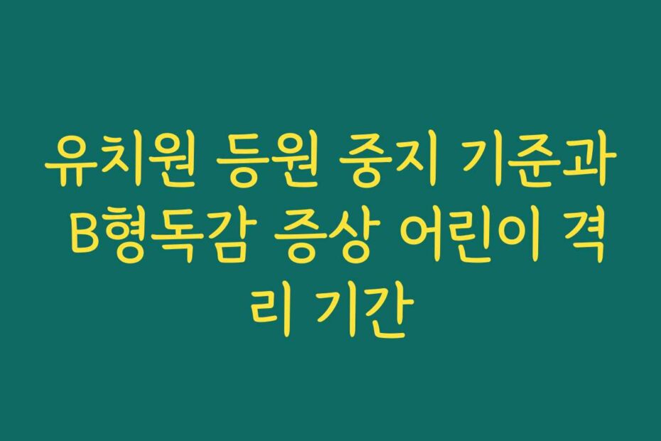 유치원 등원 중지 기준과 B형독감 증상 어린이 격리 기간