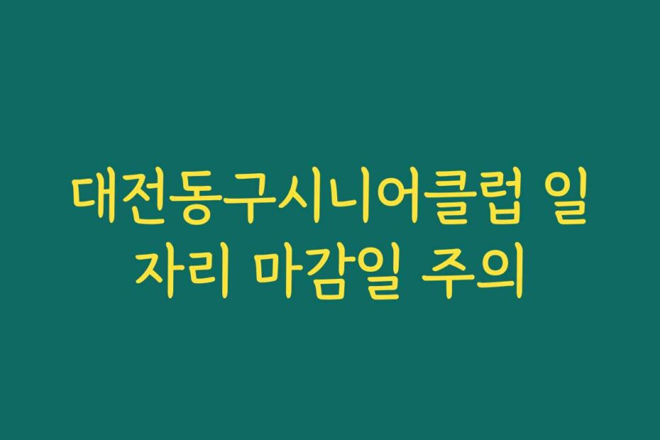 대전동구시니어클럽 일자리 마감일 주의