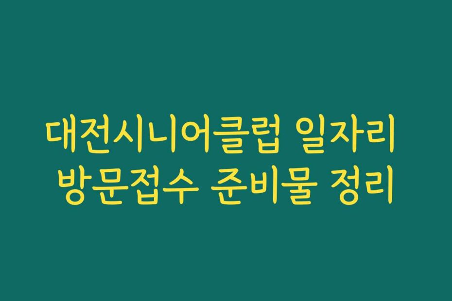 대전시니어클럽 일자리 방문접수 준비물 정리