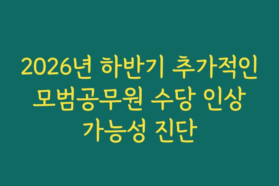 2026년 하반기 추가적인 모범공무원 수당 인상 가능성 진단