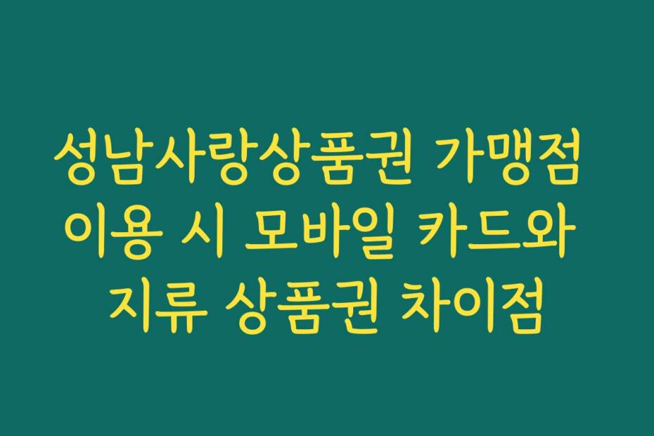 성남사랑상품권 가맹점 이용 시 모바일 카드와 지류 상품권 차이점