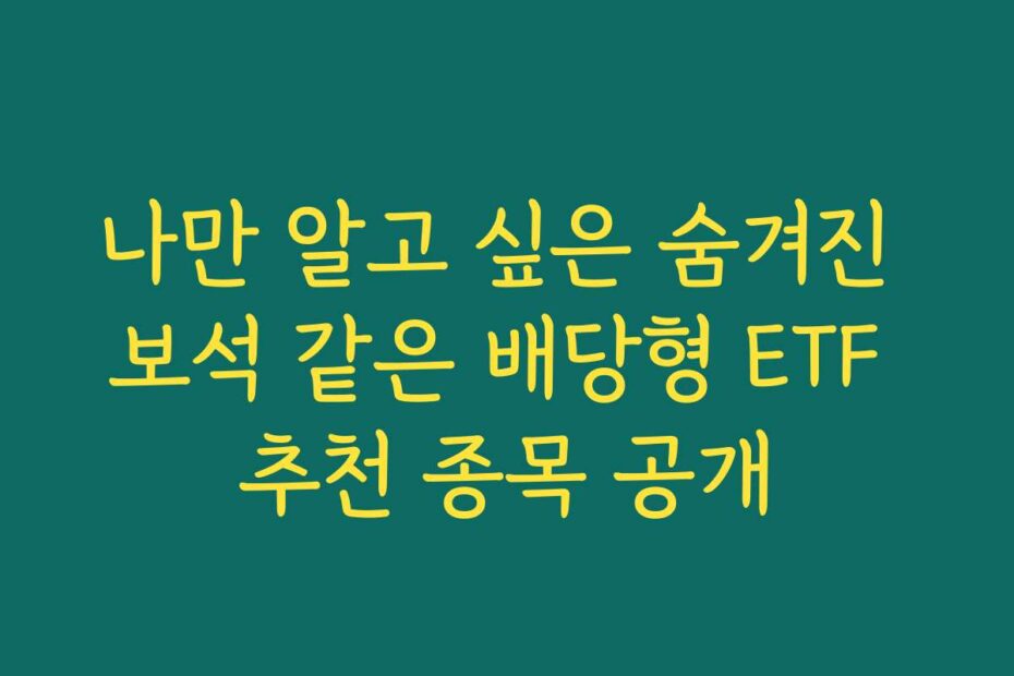 나만 알고 싶은 숨겨진 보석 같은 배당형 ETF 추천 종목 공개