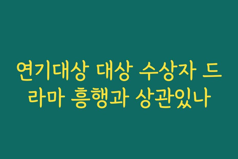 연기대상 대상 수상자 드라마 흥행과 상관있나
