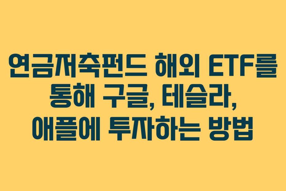 연금저축펀드 해외 ETF를 통해 구글, 테슬라, 애플에 투자하는 방법