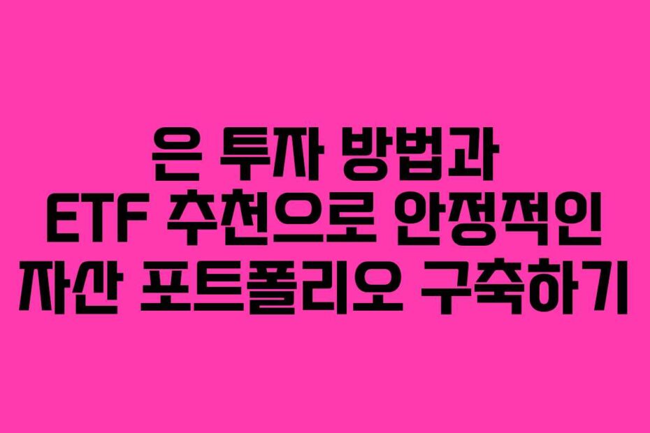 은 투자 방법과 ETF 추천으로 안정적인 자산 포트폴리오 구축하기