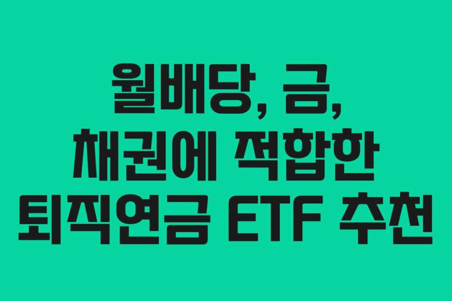 월배당, 금, 채권에 적합한 퇴직연금 ETF 추천