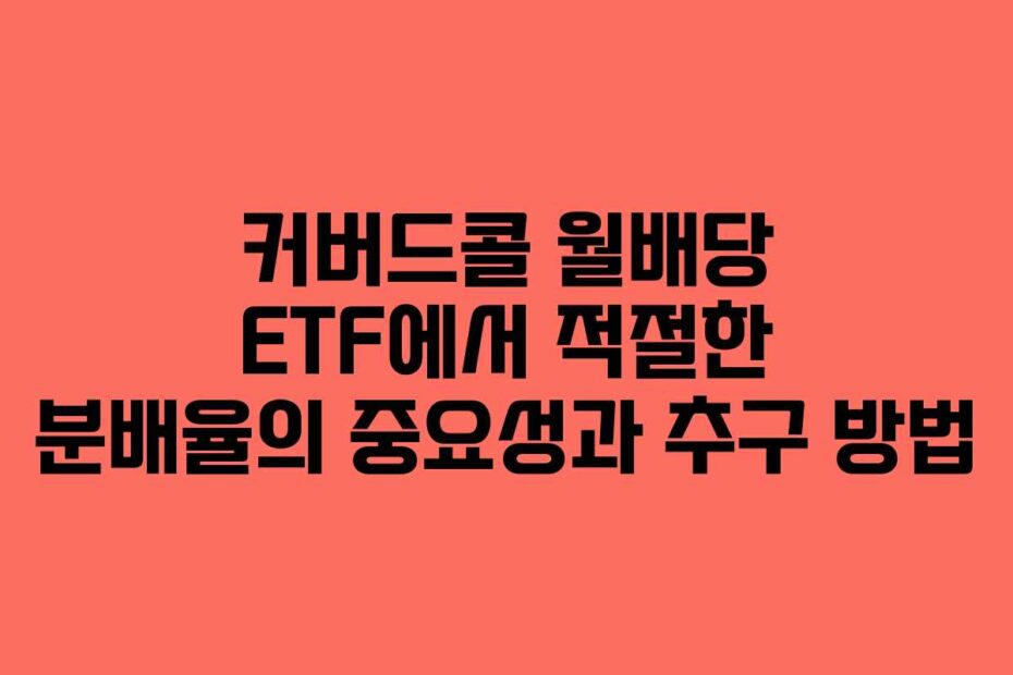 커버드콜 월배당 ETF에서 적절한 분배율의 중요성과 추구 방법