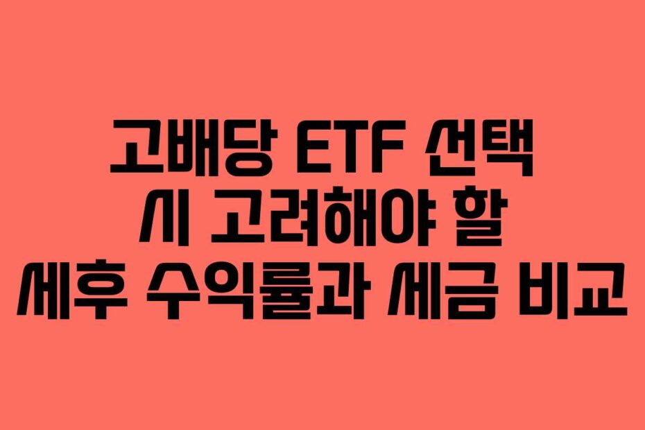 고배당 ETF 선택 시 고려해야 할 세후 수익률과 세금 비교