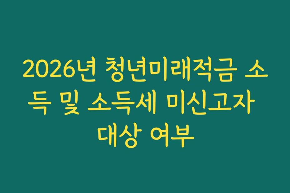 2026년 청년미래적금 소득 및 소득세 미신고자 대상 여부