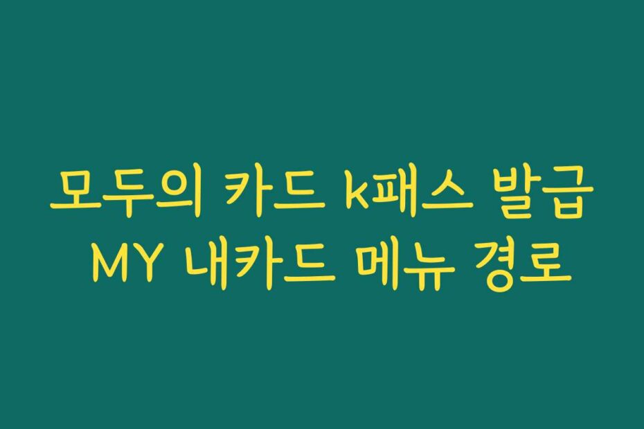 모두의 카드 k패스 발급 MY 내카드 메뉴 경로