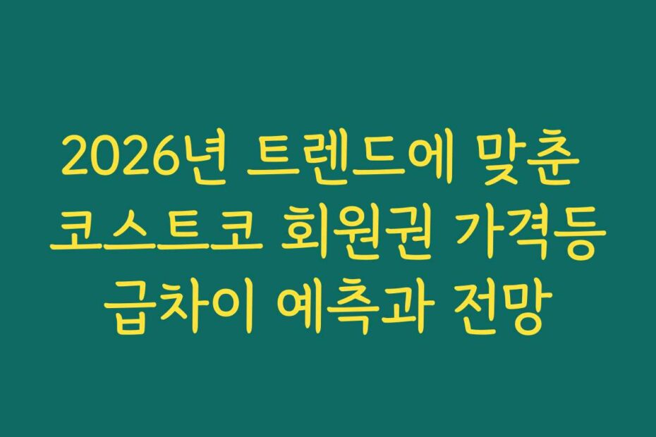 2026년 트렌드에 맞춘 코스트코 회원권 가격등급차이 예측과 전망