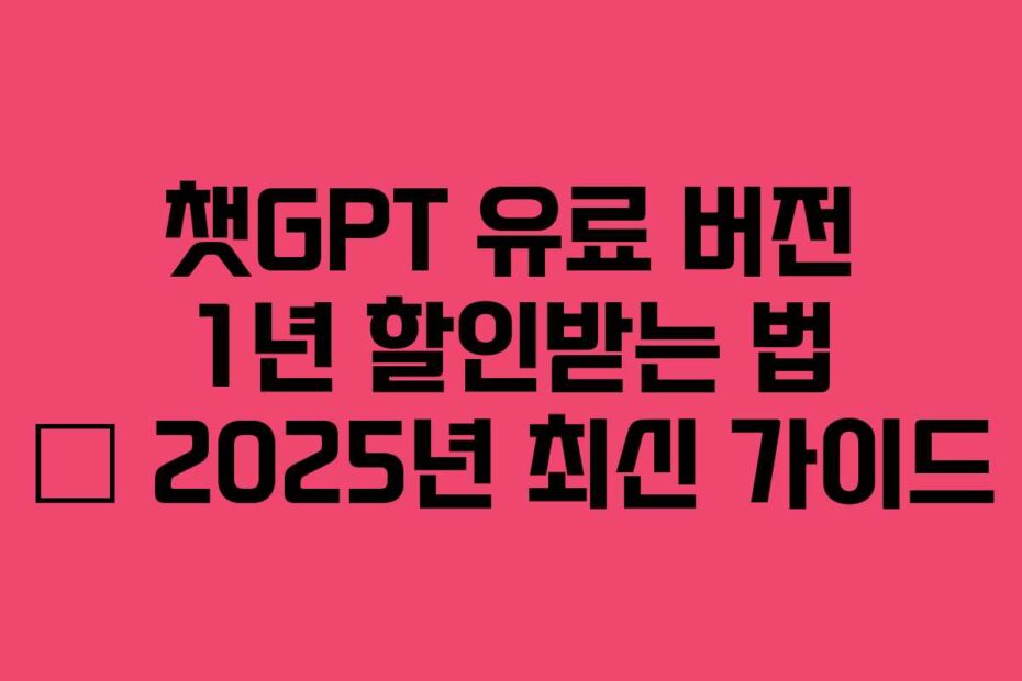 챗GPT 유료 버전 1년 할인받는 법 – 2025년 최신 가이드