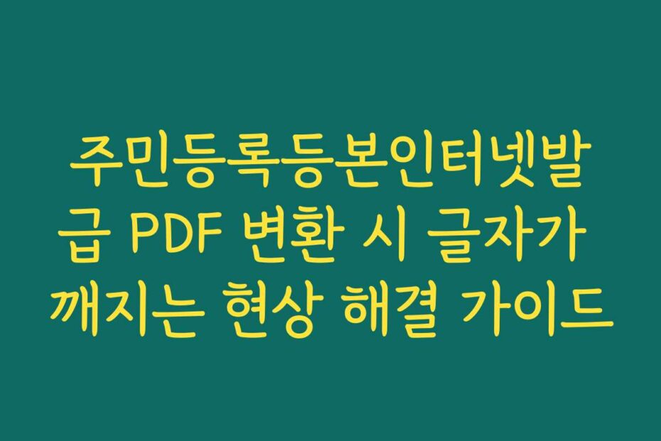 주민등록등본인터넷발급 PDF 변환 시 글자가 깨지는 현상 해결 가이드
