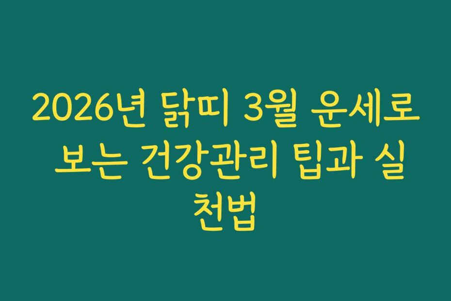 2026년 닭띠 3월 운세로 보는 건강관리 팁과 실천법