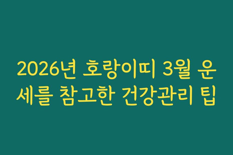 2026년 호랑이띠 3월 운세를 참고한 건강관리 팁