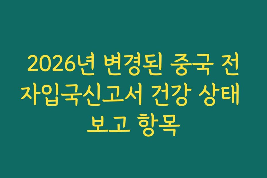 2026년 변경된 중국 전자입국신고서 건강 상태 보고 항목