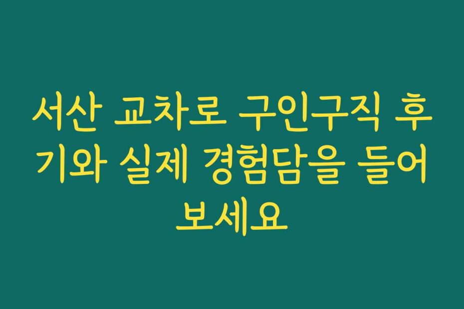서산 교차로 구인구직 후기와 실제 경험담을 들어보세요