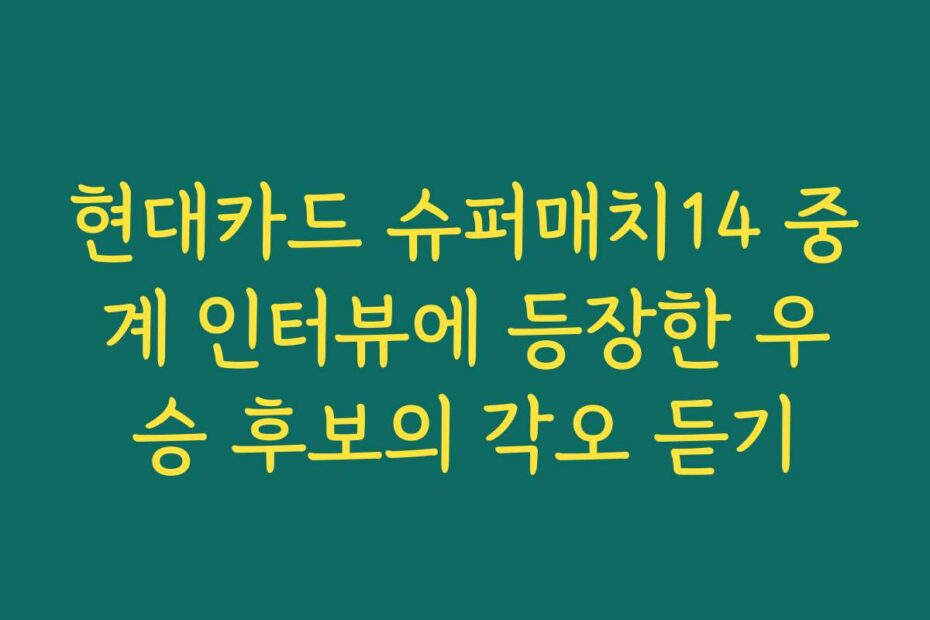 현대카드 슈퍼매치14 중계 인터뷰에 등장한 우승 후보의 각오 듣기