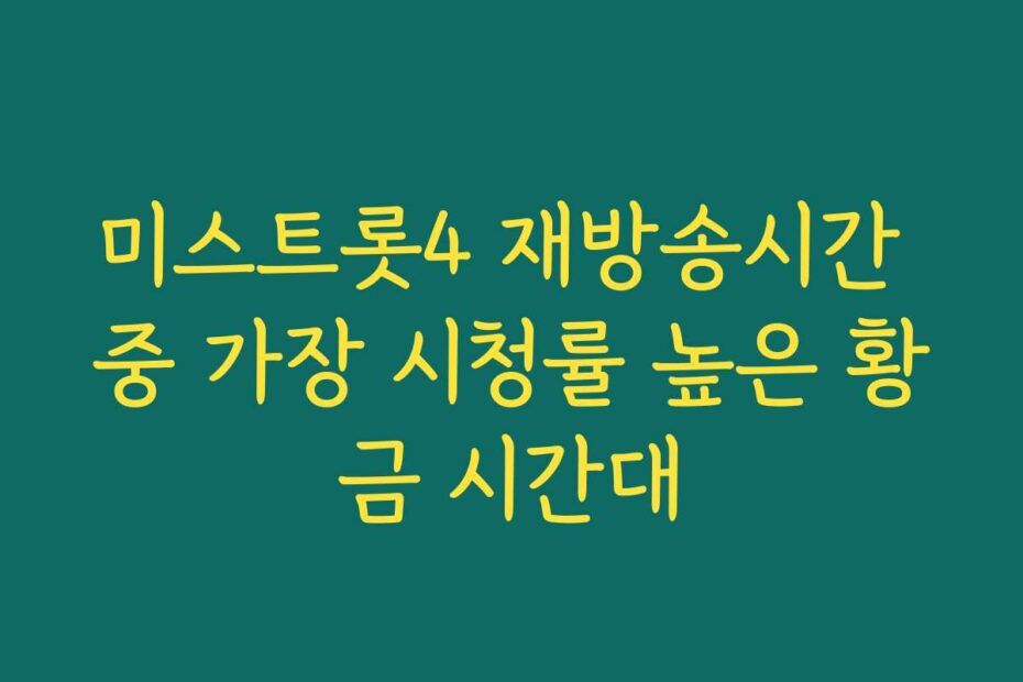 미스트롯4 재방송시간 중 가장 시청률 높은 황금 시간대