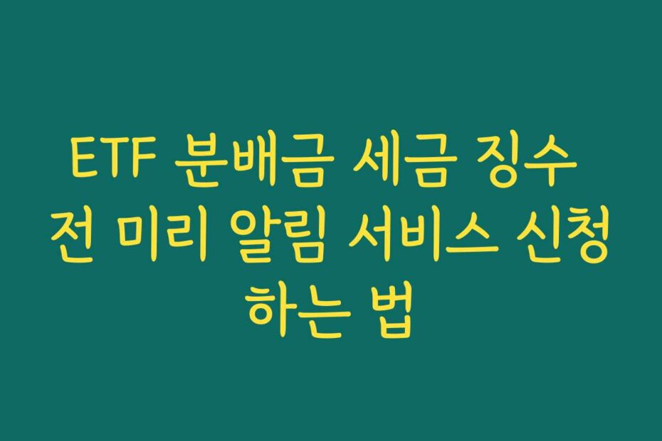 ETF 분배금 세금 징수 전 미리 알림 서비스 신청하는 법