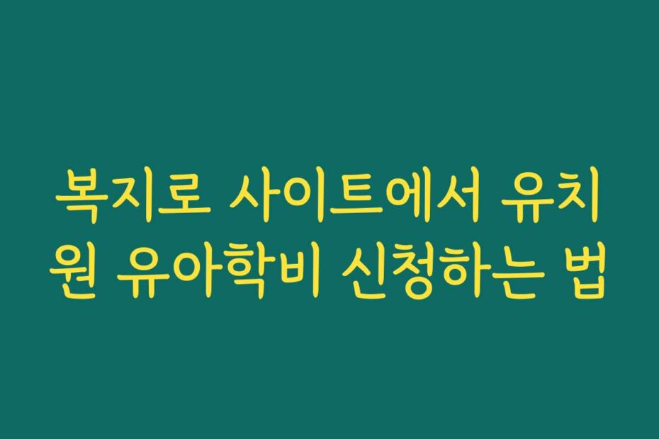 복지로 사이트에서 유치원 유아학비 신청하는 법