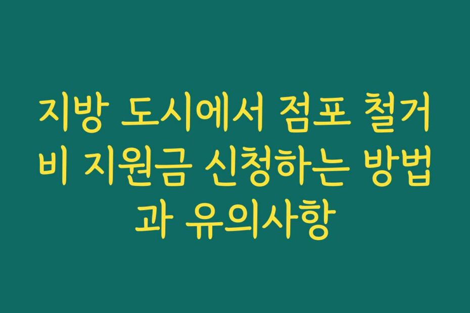 지방 도시에서 점포 철거비 지원금 신청하는 방법과 유의사항