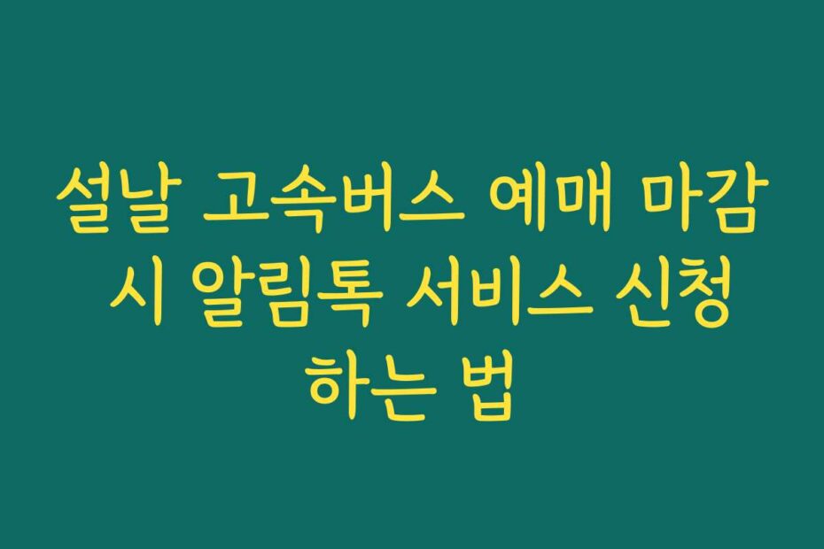 설날 고속버스 예매 마감 시 알림톡 서비스 신청하는 법