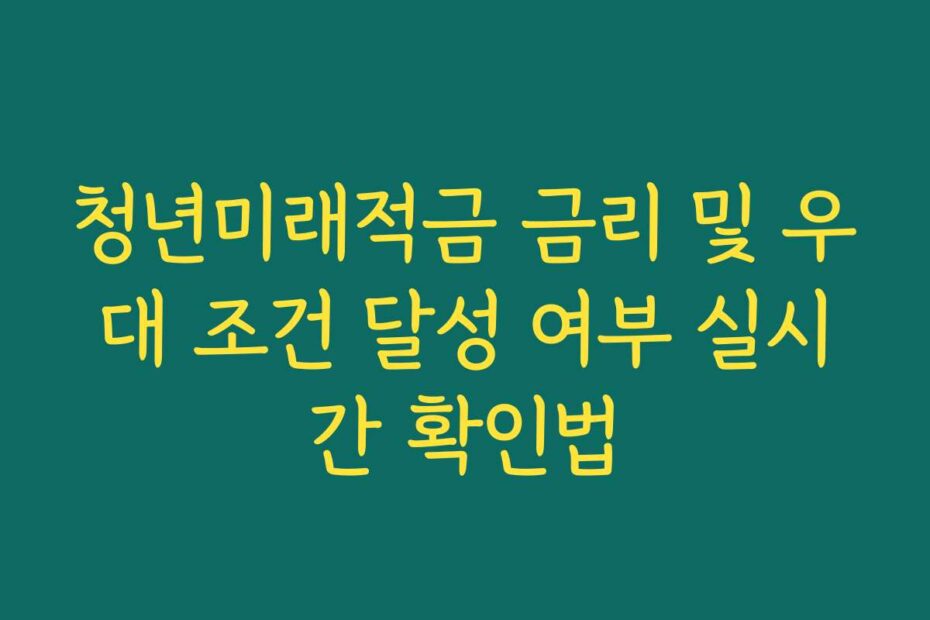 청년미래적금 금리 및 우대 조건 달성 여부 실시간 확인법