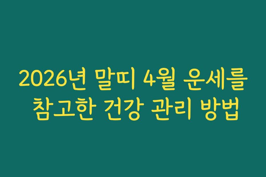 2026년 말띠 4월 운세를 참고한 건강 관리 방법