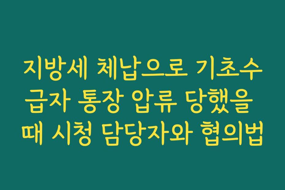 지방세 체납으로 기초수급자 통장 압류 당했을 때 시청 담당자와 협의법
