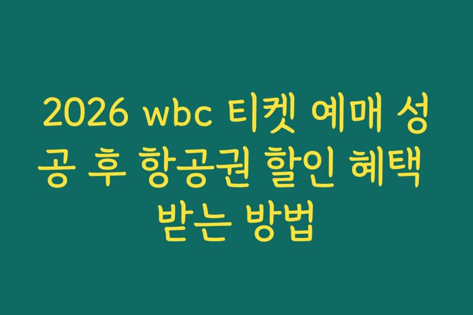 2026 wbc 티켓 예매 성공 후 항공권 할인 혜택 받는 방법