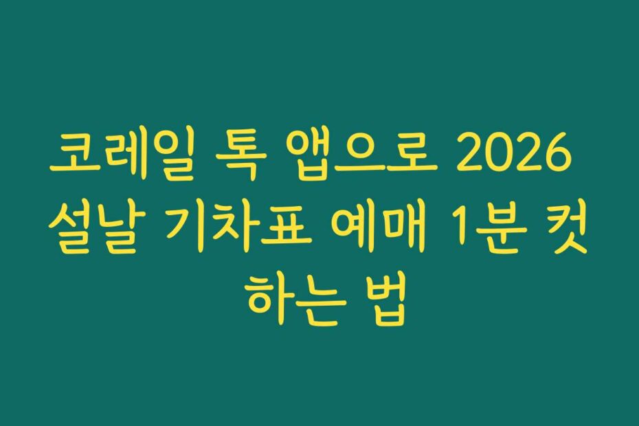 코레일 톡 앱으로 2026 설날 기차표 예매 1분 컷 하는 법
