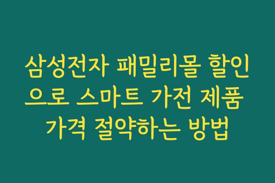 삼성전자 패밀리몰 할인으로 스마트 가전 제품 가격 절약하는 방법