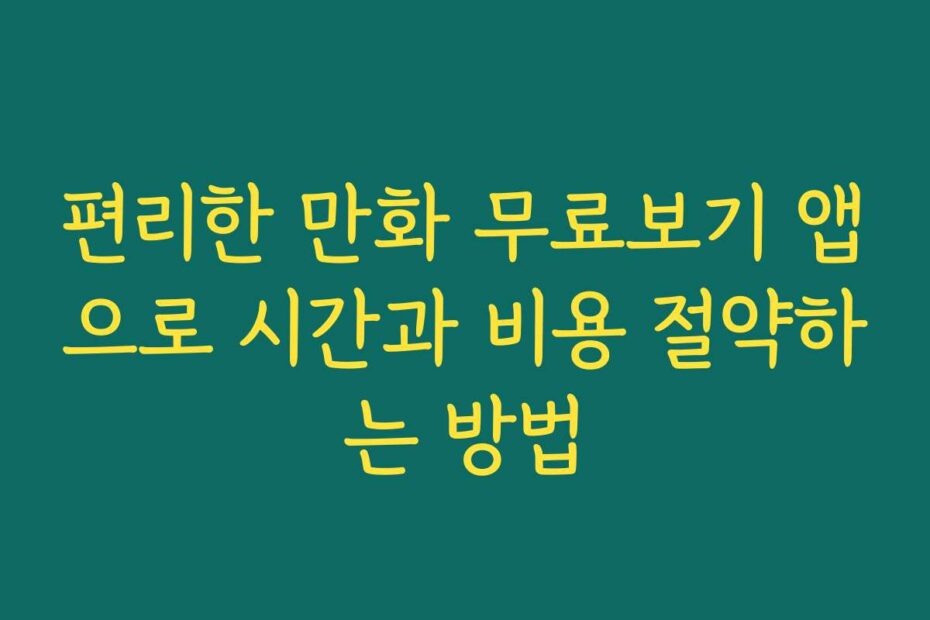 편리한 만화 무료보기 앱으로 시간과 비용 절약하는 방법