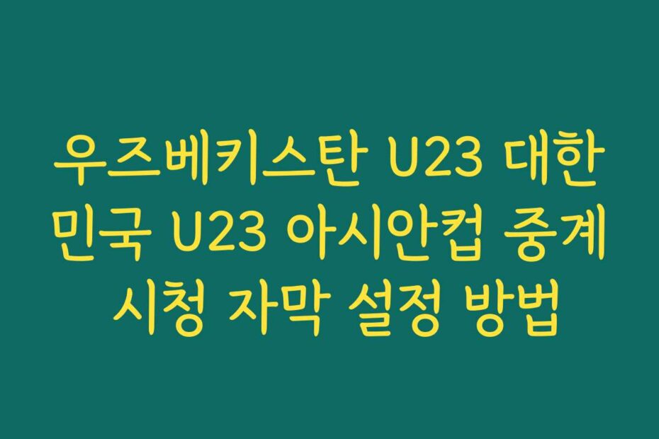 우즈베키스탄 U23 대한민국 U23 아시안컵 중계 시청 자막 설정 방법