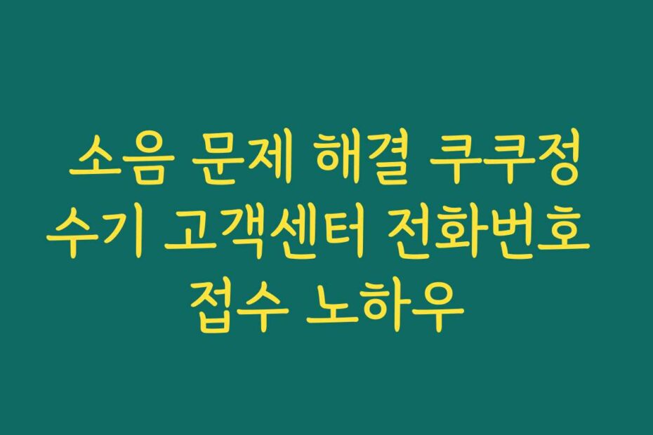 소음 문제 해결 쿠쿠정수기 고객센터 전화번호 접수 노하우