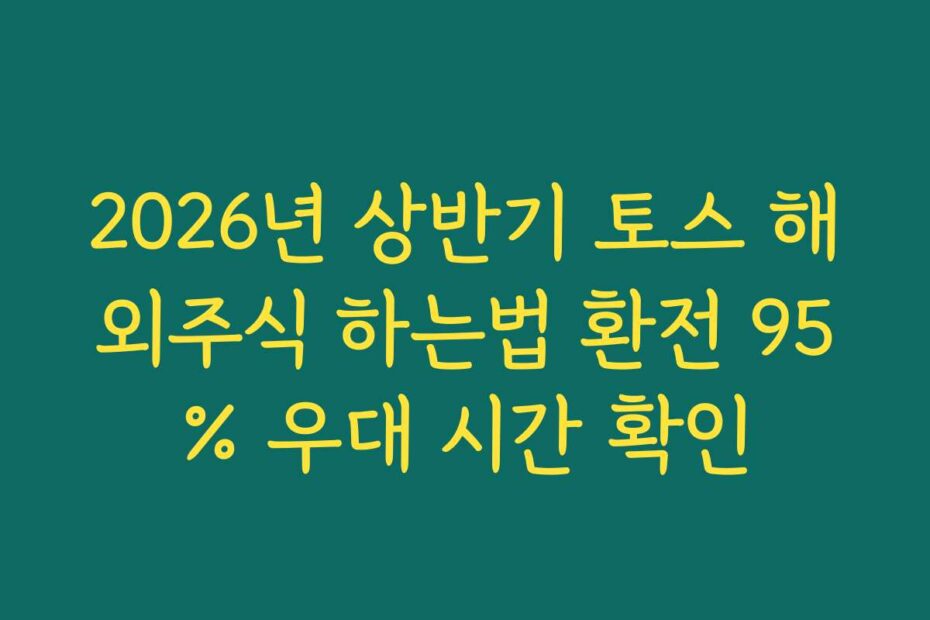 2026년 상반기 토스 해외주식 하는법 환전 95% 우대 시간 확인