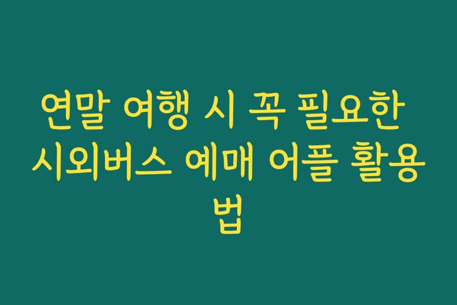 연말 여행 시 꼭 필요한 시외버스 예매 어플 활용법