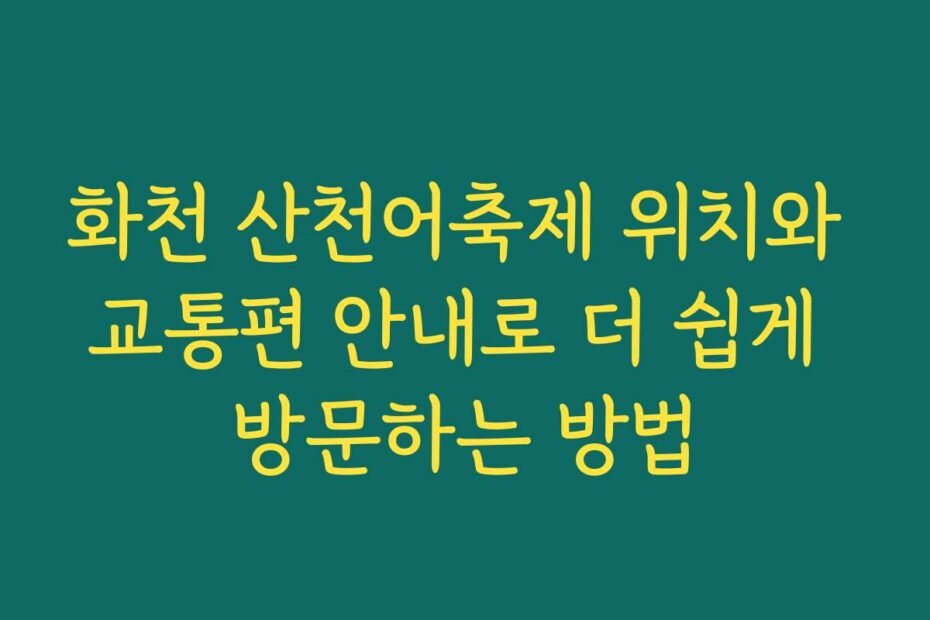 화천 산천어축제 위치와 교통편 안내로 더 쉽게 방문하는 방법