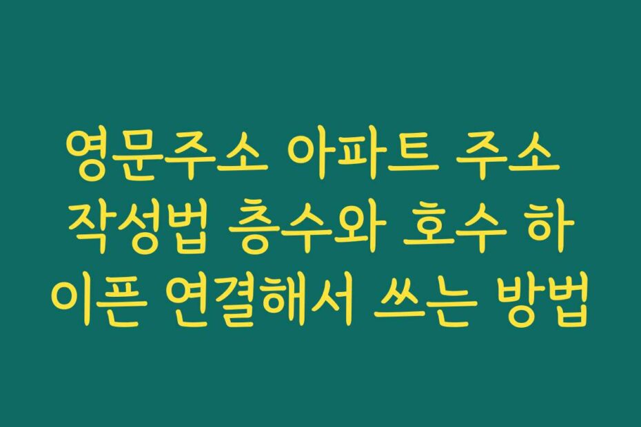 영문주소 아파트 주소 작성법 층수와 호수 하이픈 연결해서 쓰는 방법