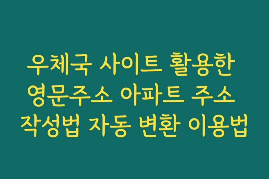 우체국 사이트 활용한 영문주소 아파트 주소 작성법 자동 변환 이용법