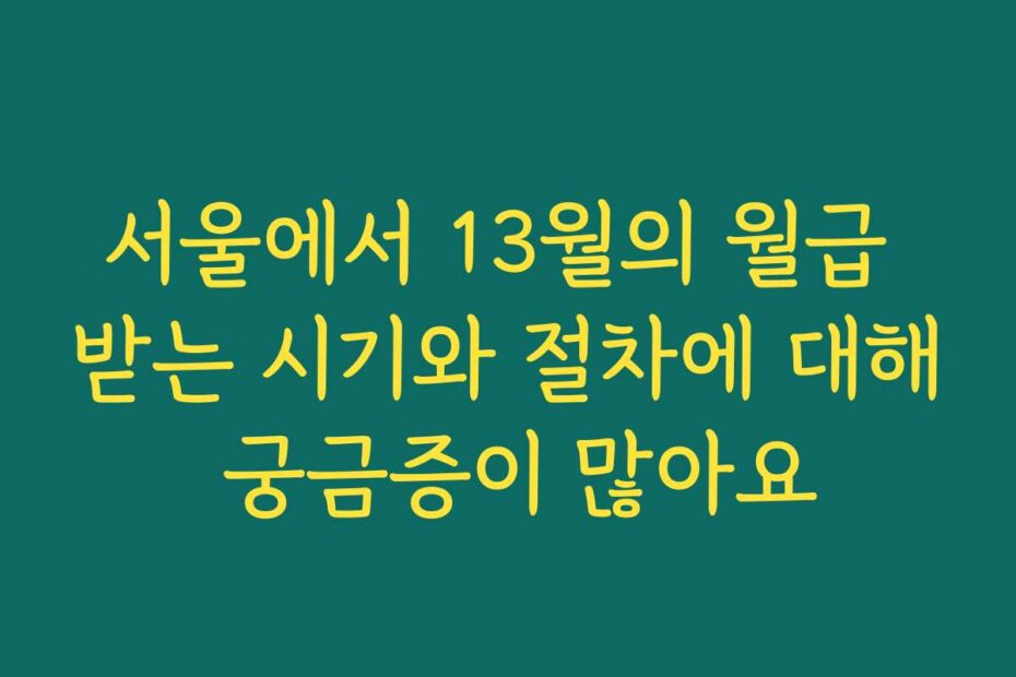 서울에서 13월의 월급 받는 시기와 절차에 대해 궁금증이 많아요