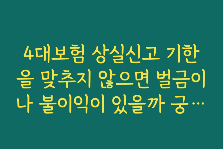 4대보험 상실신고 기한을 맞추지 않으면 벌금이나 불이익이 있을까 궁금해요